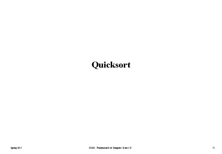 Quicksort Spring 2017 CS 202 - Fundamentals of Computer Science II 71 Quicksort Spring 2017 CS 202 - Fundamentals of Computer Science II 71