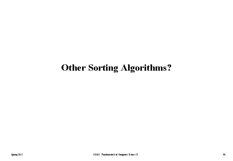 Other Sorting Algorithms? Spring 2017 CS 202 - Fundamentals of Computer Science II 90 Other Sorting Algorithms? Spring 2017 CS 202 - Fundamentals of Computer Science II 90