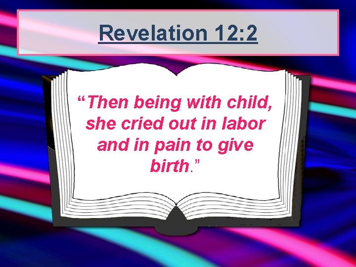 Revelation 12: 2 “Then being with child, she cried out in labor and in