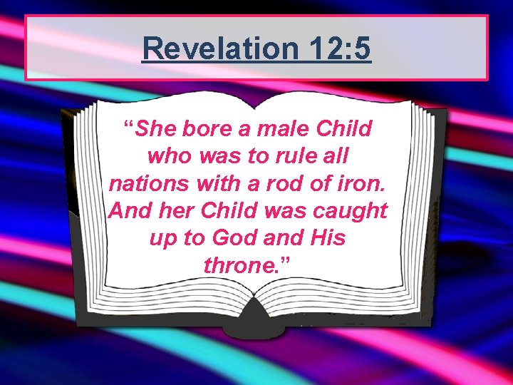 Revelation 12: 5 “She bore a male Child who was to rule all nations