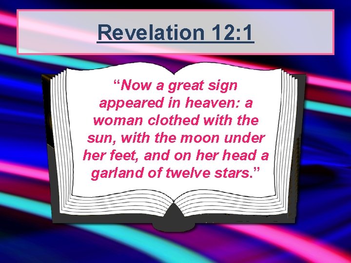 Revelation 12: 1 “Now a great sign appeared in heaven: a woman clothed with