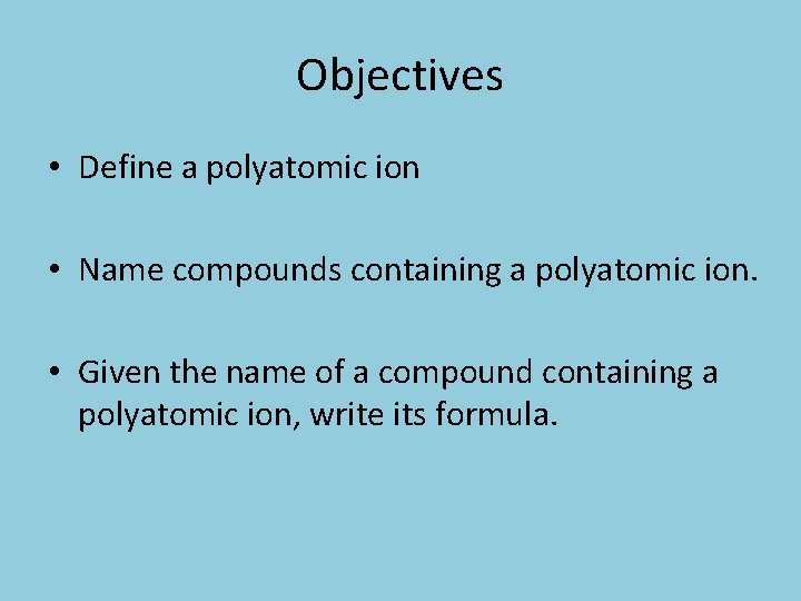 Objectives • Define a polyatomic ion • Name compounds containing a polyatomic ion. •