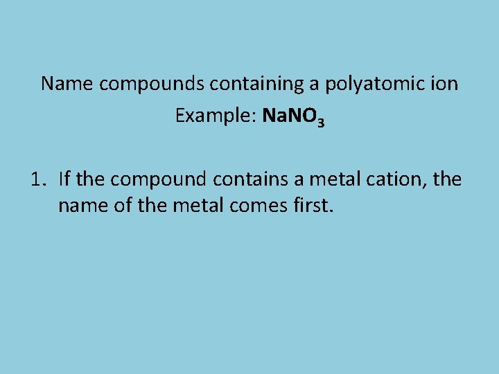 Name compounds containing a polyatomic ion Example: Na. NO 3 1. If the compound
