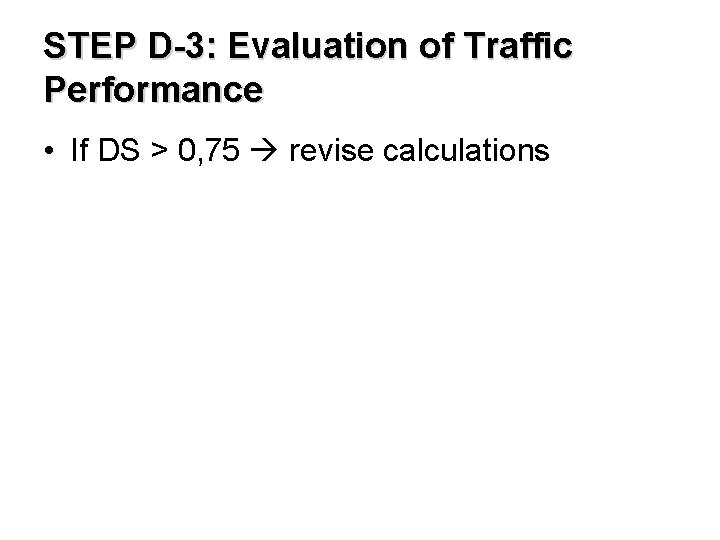 STEP D-3: Evaluation of Traffic Performance • If DS > 0, 75 revise calculations