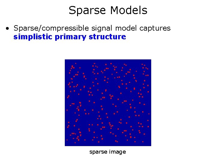 Sparse Models • Sparse/compressible signal model captures simplistic primary structure sparse image 