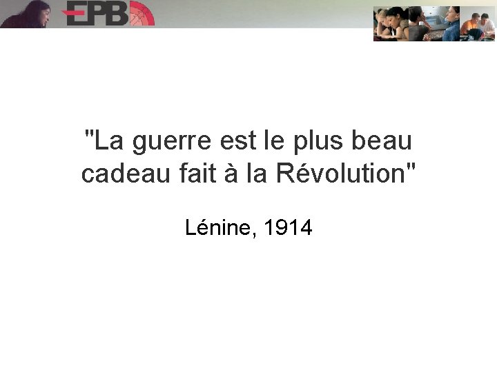 "La guerre est le plus beau cadeau fait à la Révolution" Lénine, 1914 