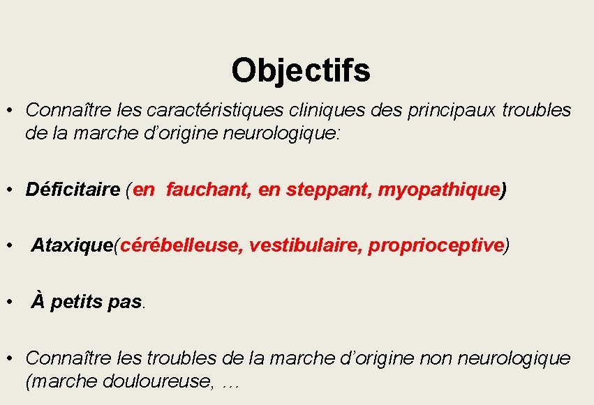 Objectifs • Connaître les caractéristiques cliniques des principaux troubles de la marche d’origine Objectifs • Connaître les caractéristiques cliniques des principaux troubles de la marche d’origine