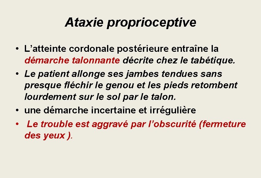 Ataxie proprioceptive • L’atteinte cordonale postérieure entraîne la démarche talonnante décrite chez le tabétique. Ataxie proprioceptive • L’atteinte cordonale postérieure entraîne la démarche talonnante décrite chez le tabétique.