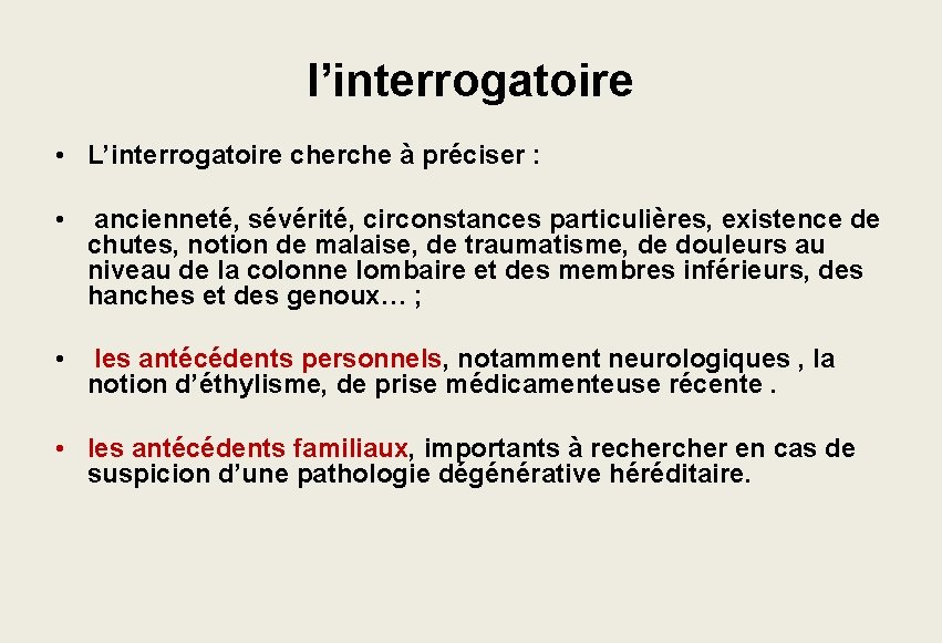 l’interrogatoire • L’interrogatoire cherche à préciser : • ancienneté, sévérité, circonstances particulières, existence de l’interrogatoire • L’interrogatoire cherche à préciser : • ancienneté, sévérité, circonstances particulières, existence de