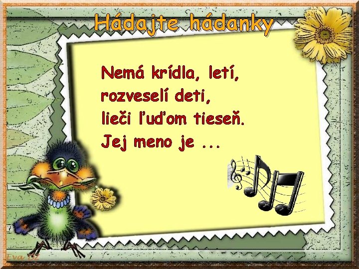 Hádajte hádanky Nemá krídla, letí, rozveselí deti, lieči ľuďom tieseň. Jej meno je. .