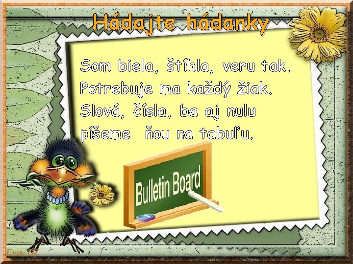 Hádajte hádanky Som biela, štíhla, veru tak. Potrebuje ma každý žiak. Slová, čísla, ba