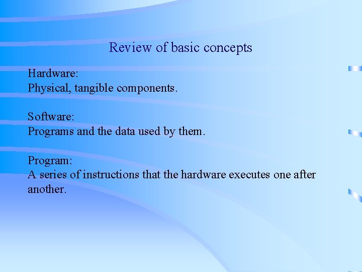 Review of basic concepts Hardware: Physical, tangible components. Software: Programs and the data used