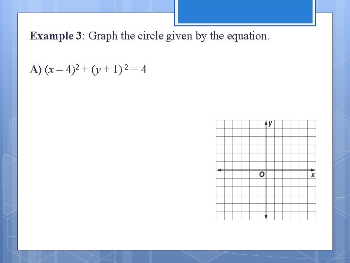 Example 3: Graph the circle given by the equation. A) (x – 4)2 +