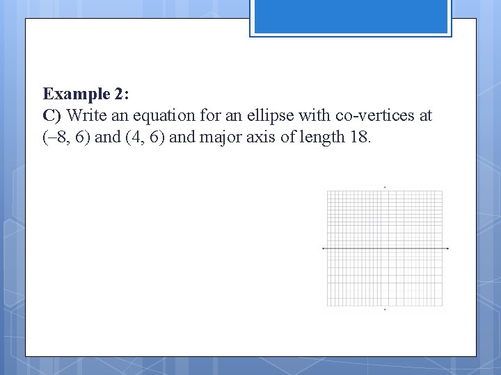 Example 2: C) Write an equation for an ellipse with co-vertices at (– 8,