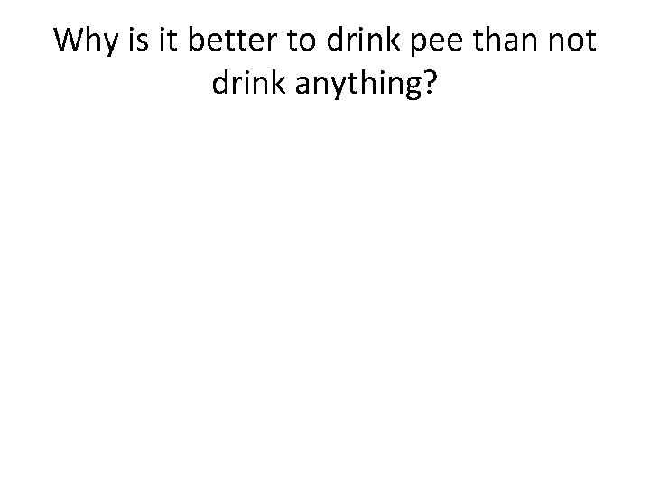 Why is it better to drink pee than not drink anything? Why is it better to drink pee than not drink anything?
