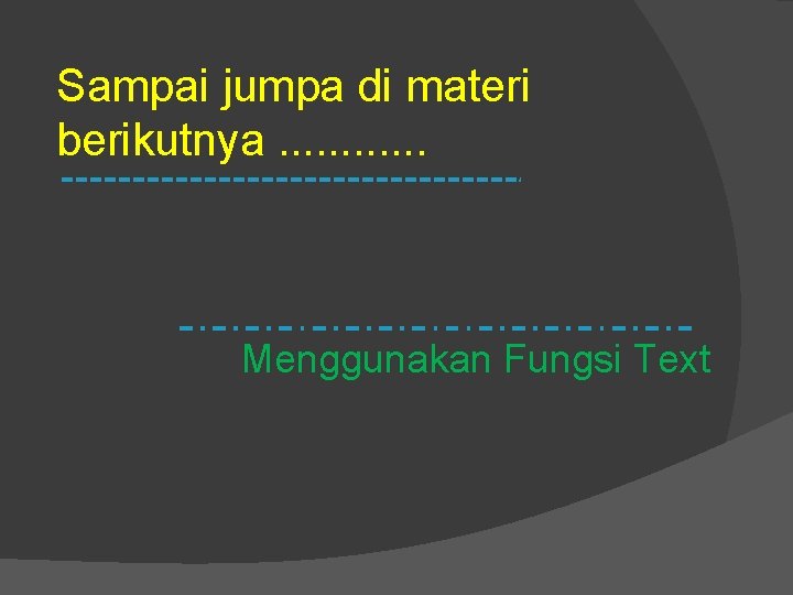 Sampai jumpa di materi berikutnya. . . Menggunakan Fungsi Text 