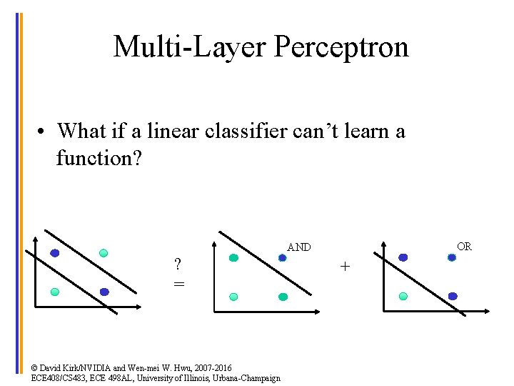 Multi-Layer Perceptron • What if a linear classifier can’t learn a function? XO R