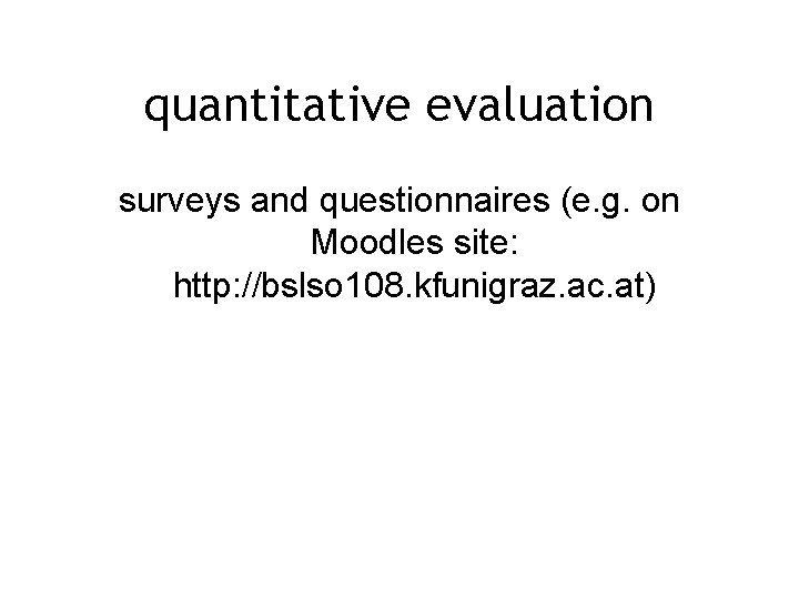 quantitative evaluation surveys and questionnaires (e. g. on Moodles site: http: //bslso 108. kfunigraz.