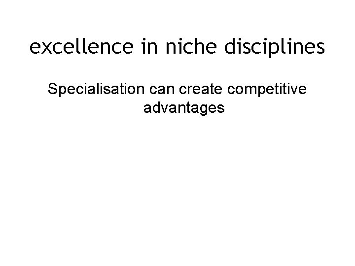 excellence in niche disciplines Specialisation can create competitive advantages 
