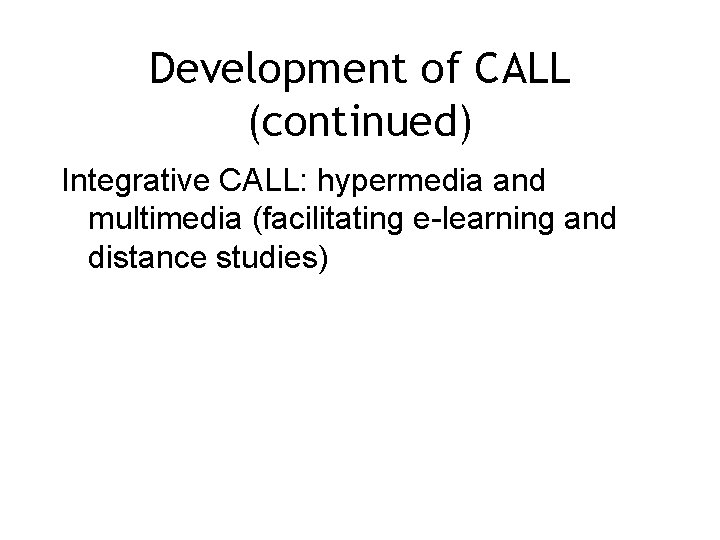 Development of CALL (continued) Integrative CALL: hypermedia and multimedia (facilitating e-learning and distance studies)