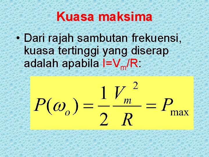 Kuasa maksima • Dari rajah sambutan frekuensi, kuasa tertinggi yang diserap adalah apabila I=Vm/R: