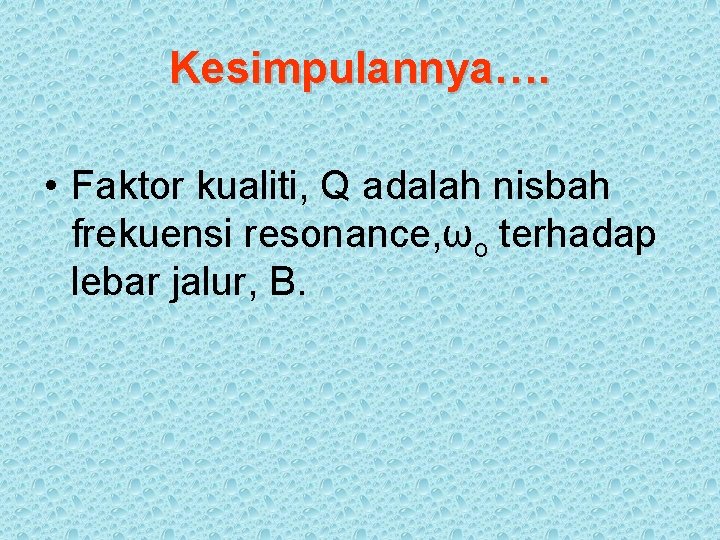 Kesimpulannya…. • Faktor kualiti, Q adalah nisbah frekuensi resonance, ωo terhadap lebar jalur, B.