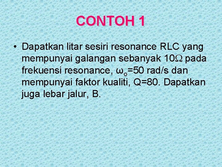 CONTOH 1 • Dapatkan litar sesiri resonance RLC yang mempunyai galangan sebanyak 10 pada