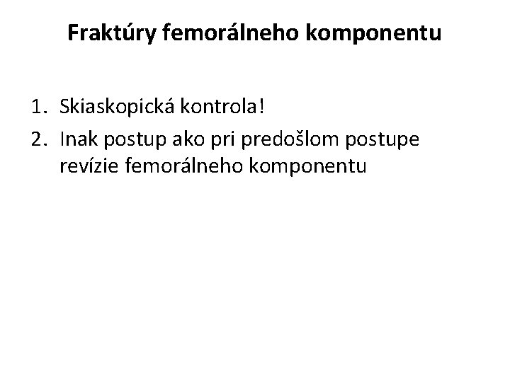 Fraktúry femorálneho komponentu 1. Skiaskopická kontrola! 2. Inak postup ako pri predošlom postupe revízie