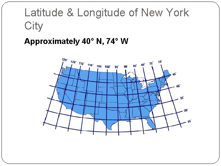 Latitude & Longitude of New York City Approximately 40° N, 74° W 