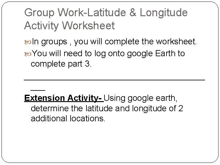 Group Work-Latitude & Longitude Activity Worksheet In groups , you will complete the worksheet.