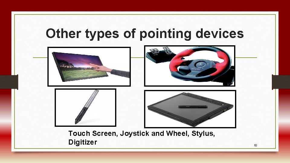 Other types of pointing devices Touch Screen, Joystick and Wheel, Stylus, Digitizer 10 