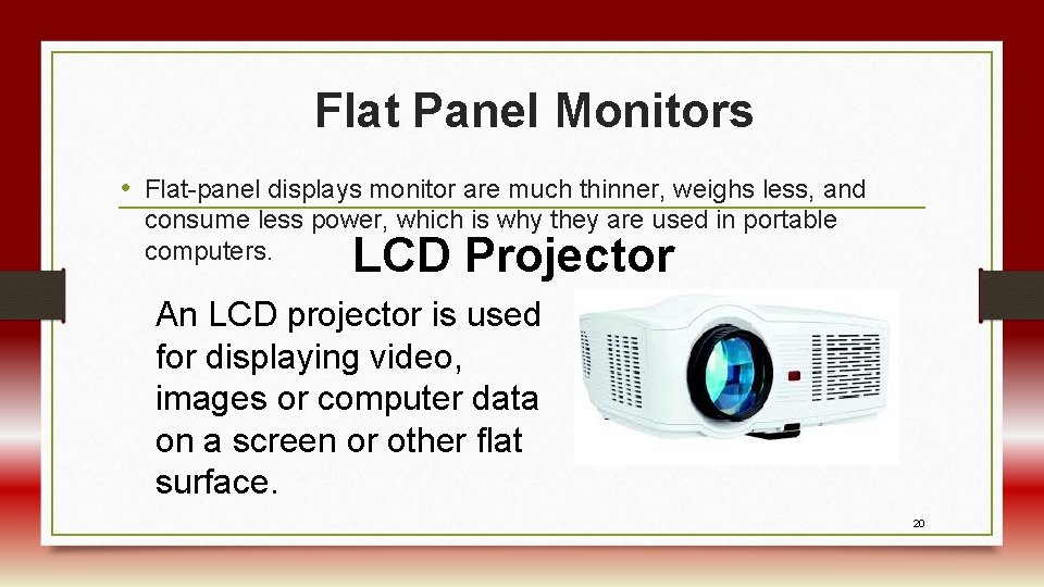 Flat Panel Monitors • Flat-panel displays monitor are much thinner, weighs less, and consume