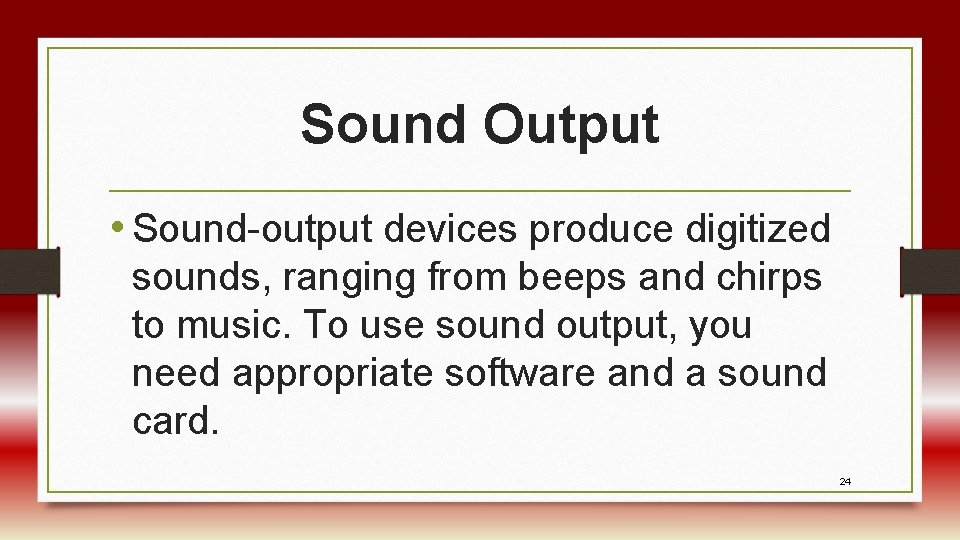 Sound Output • Sound-output devices produce digitized sounds, ranging from beeps and chirps to