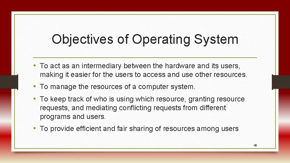Objectives of Operating System • To act as an intermediary between the hardware and
