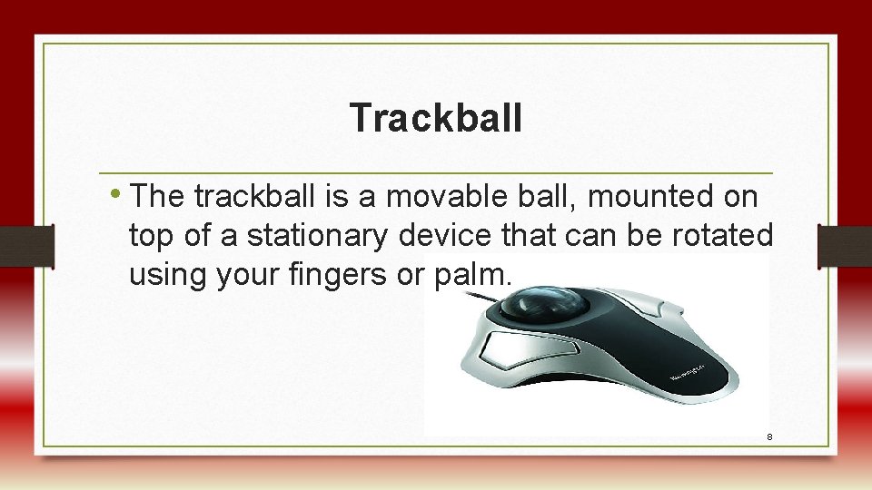 Trackball • The trackball is a movable ball, mounted on top of a stationary
