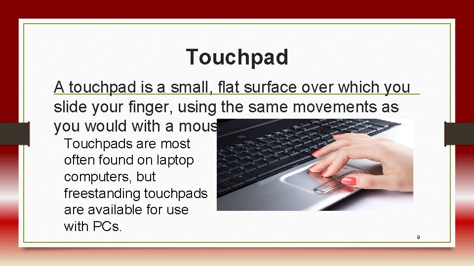 Touchpad A touchpad is a small, flat surface over which you slide your finger,