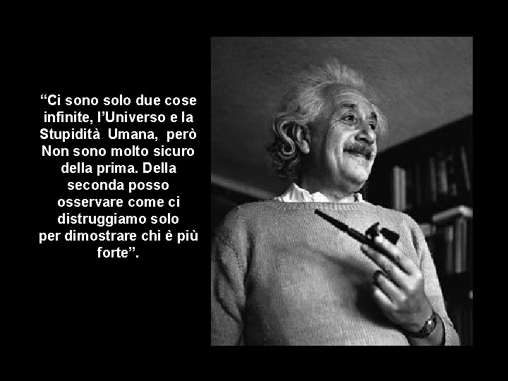 “Ci sono solo due cose infinite, l’Universo e la Stupidità Umana, però Non sono