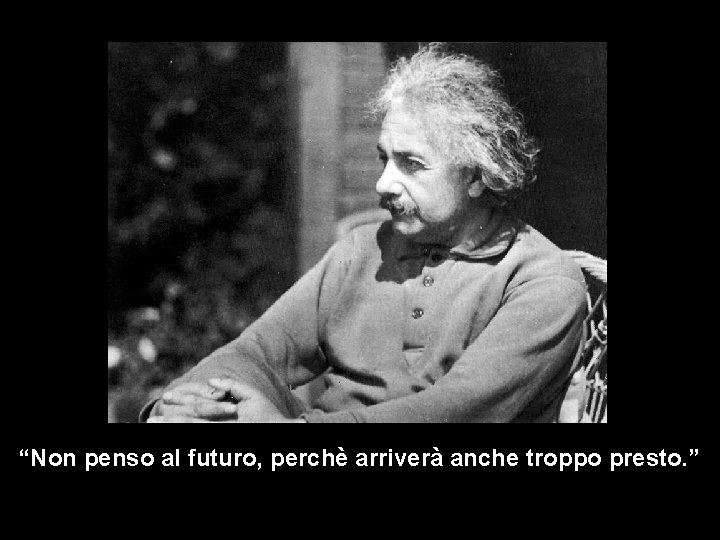 “Non penso al futuro, perchè arriverà anche troppo presto. ” 