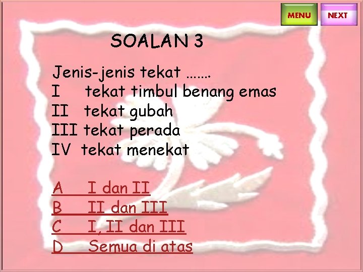 MENU SOALAN 3 Jenis-jenis tekat ……. I tekat timbul benang emas II tekat gubah