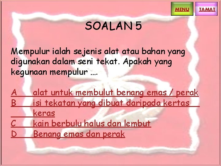 MENU SOALAN 5 Mempulur ialah sejenis alat atau bahan yang digunakan dalam seni tekat. MENU SOALAN 5 Mempulur ialah sejenis alat atau bahan yang digunakan dalam seni tekat.