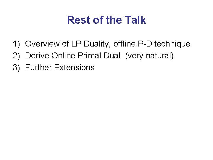 Rest of the Talk 1) Overview of LP Duality, offline P-D technique 2) Derive