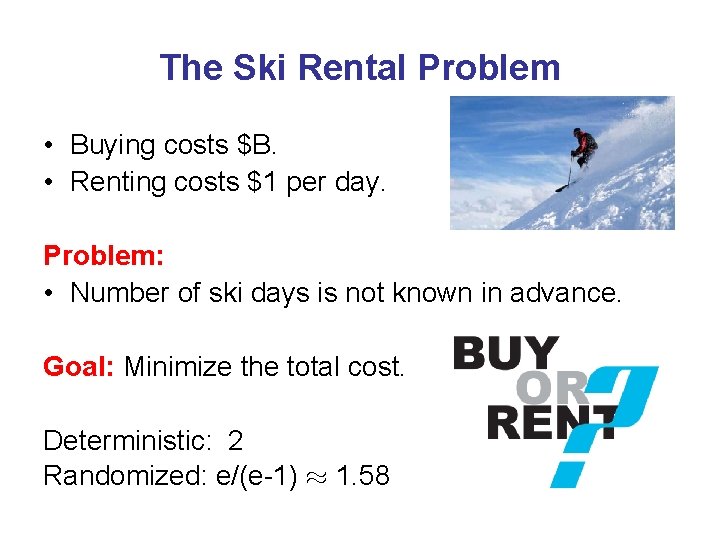 The Ski Rental Problem • Buying costs $B. • Renting costs $1 per day.