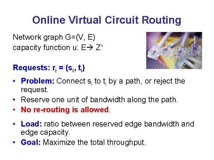 Online Virtual Circuit Routing Network graph G=(V, E) capacity function u: E Z+ Requests: