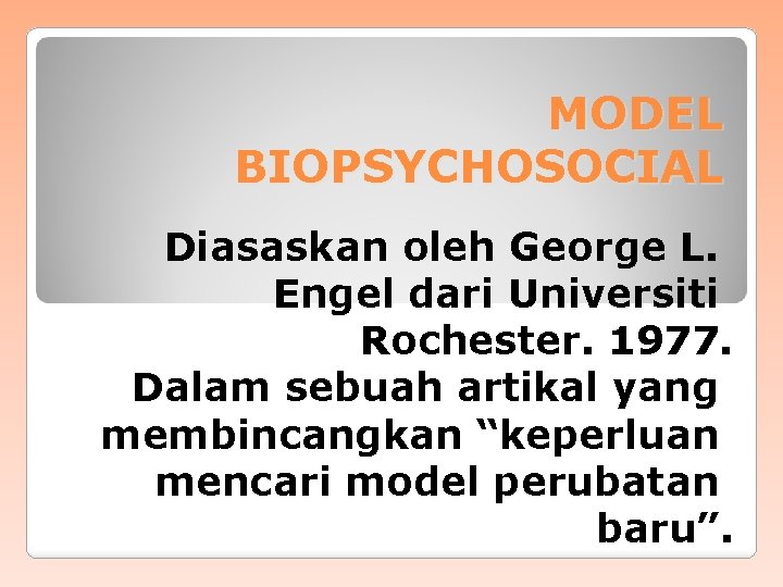 MODEL BIOPSYCHOSOCIAL Diasaskan oleh George L. Engel dari Universiti Rochester. 1977. Dalam sebuah artikal