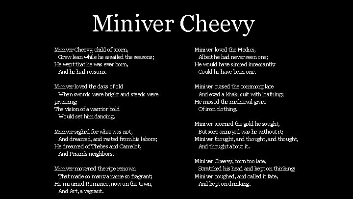 Miniver Cheevy, child of scorn, Grew lean while he assailed the seasons; He wept