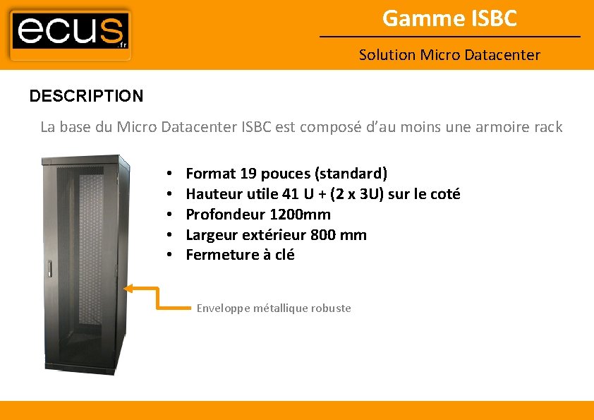 Gamme ISBC Solution Micro Datacenter DESCRIPTION La base du Micro Datacenter ISBC est composé