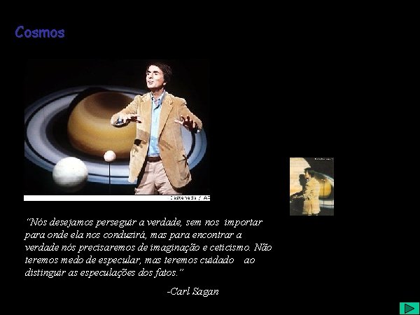 Cosmos “Nós desejamos perseguir a verdade, sem nos importar para onde ela nos conduzirá,