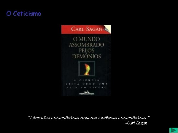 O Ceticismo “Afirmações extraordinárias requerem evidências extraordinárias ” -Carl Sagan 