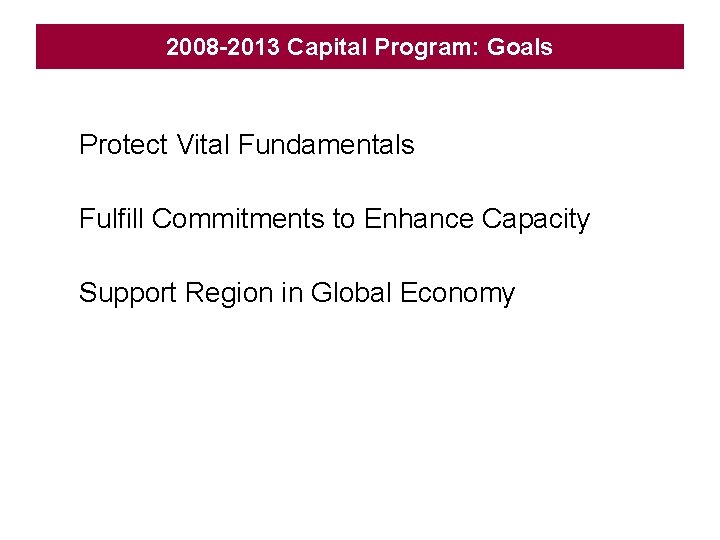 2008 -2013 Capital Program: Goals Protect Vital Fundamentals Fulfill Commitments to Enhance Capacity Support