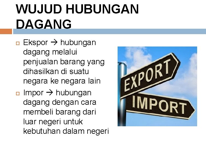 WUJUD HUBUNGAN DAGANG Ekspor hubungan dagang melalui penjualan barang yang dihasilkan di suatu negara